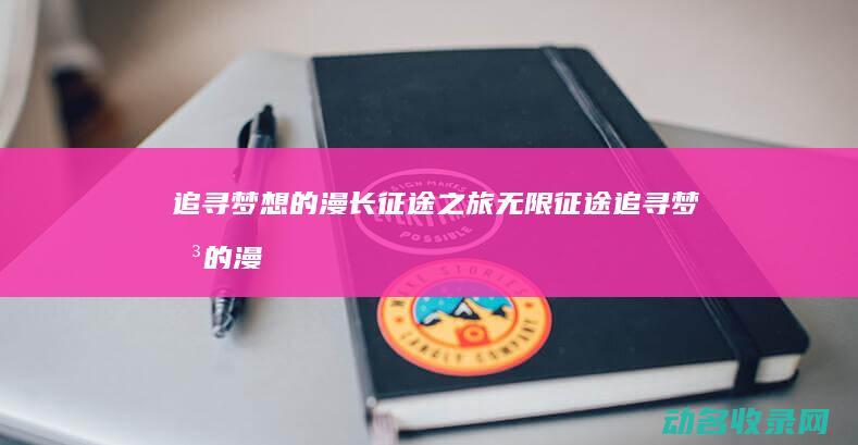 追寻梦想的漫长征途之旅 无限征途 (追寻梦想的漫画图片)