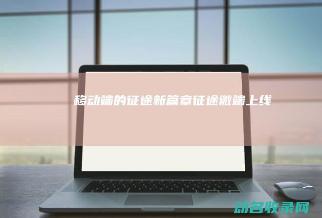 移动端的征途新篇章 征途微端上线