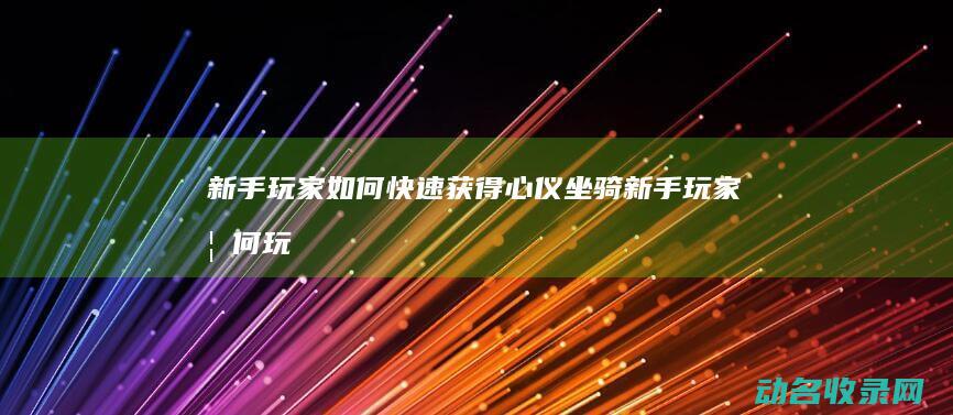 新手玩家如何快速获得心仪坐骑 (新手玩家如何玩地铁逃生)