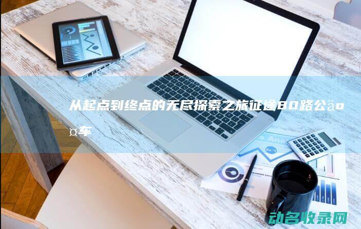 从起点到终点的无尽探索之旅 征途 (80路公交车从起点到终点)