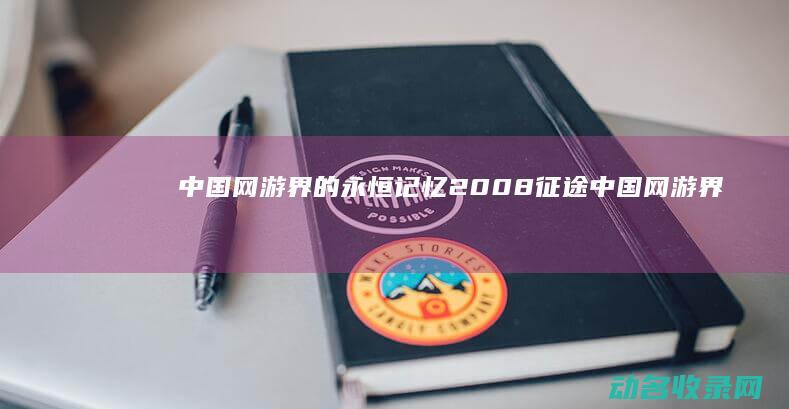 中国网游界的永恒记忆 2008征途 (中国网游界的大佬是谁)