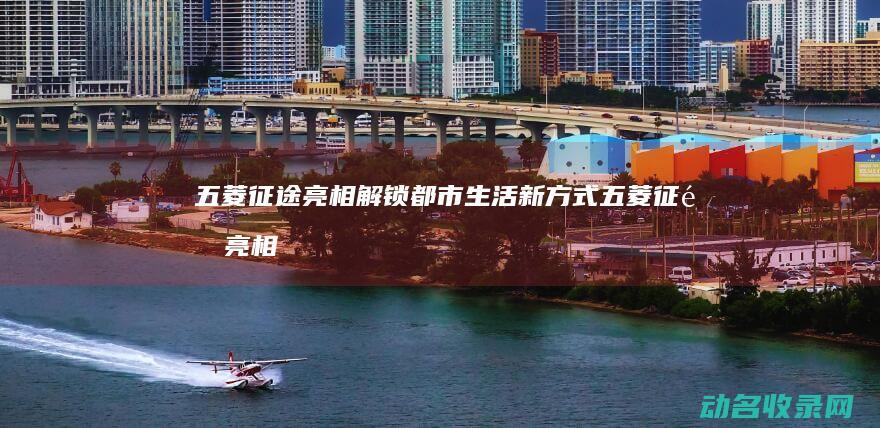 五菱征途亮相 解锁都市生活新方式 (五菱征途亮相时间)