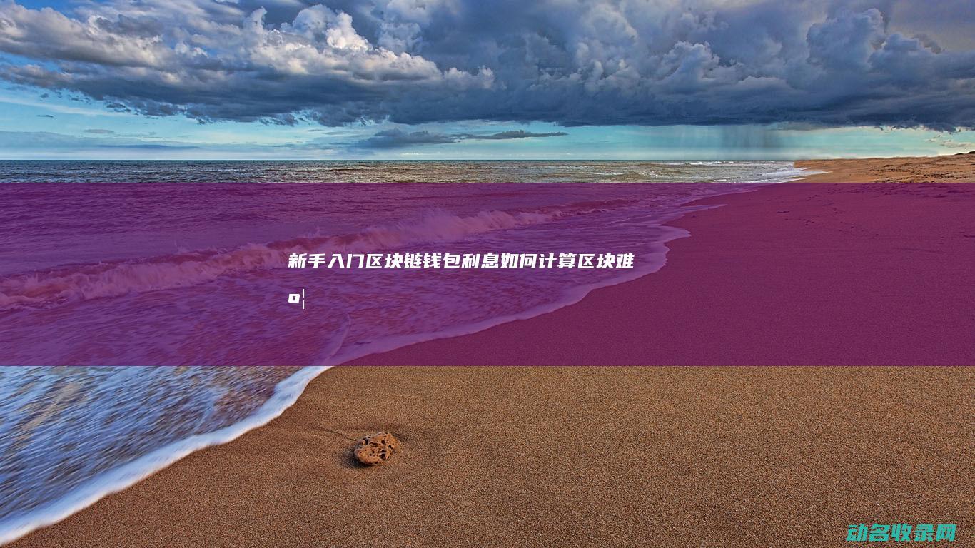 新手入门区块链钱包利息如何计算 (区块难度)