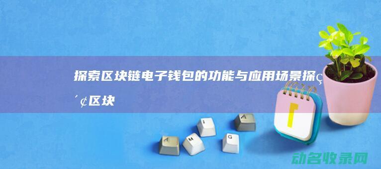 探索区块链电子钱包的功能与应用场景 (探索区块链技术)
