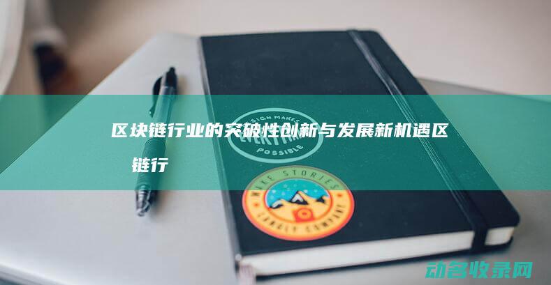 区块链行业的突破性创新与发展新机遇 (区块链行业的影响)