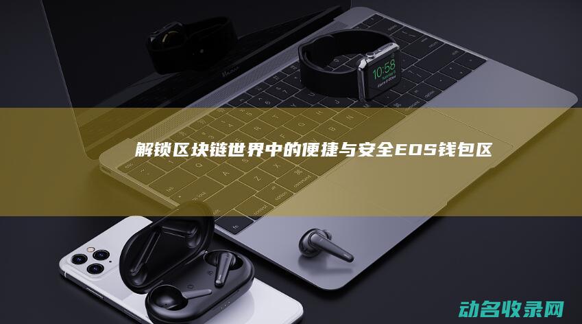 解锁区块链世界中的便捷与安全 EOS钱包 (区块链社会:解码区块链全球应用与投资案例)