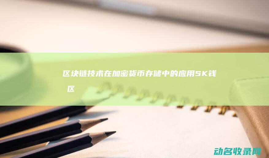 区块链技术在加密货币存储中的应用 SK钱包 (区块链技术在金融科技领域中的应用有哪些优势)