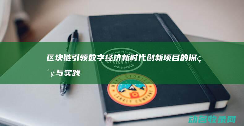 区块链引领数字经济新时代 创新项目的探索与实践 (区块链引领数字经济新发展两千字以上)