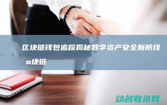 区块链钱包追踪 揭秘数字资产安全新防线 (区块链钱包追踪)