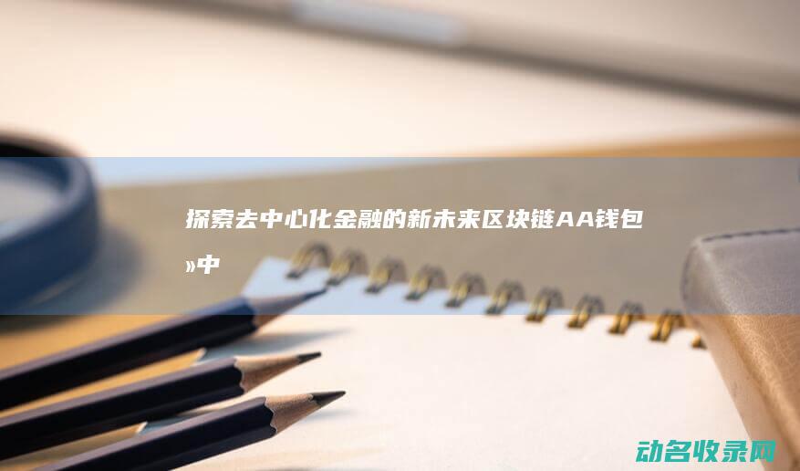 探索去中心化金融的新未来 区块链AA钱包 (去中心化的简单例子)