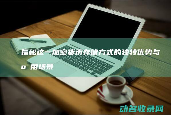 揭秘这一加密货币存储方式的独特优势与应用场景 区块链公共钱包 (加密和解密的英文)