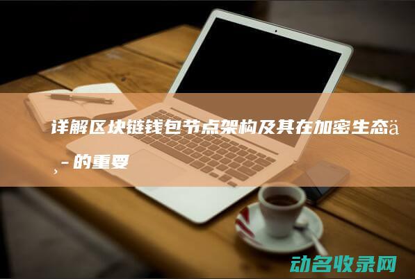 详解区块链钱包节点架构及其在加密生态中的重要作用 (区块链的钱哪里来的)